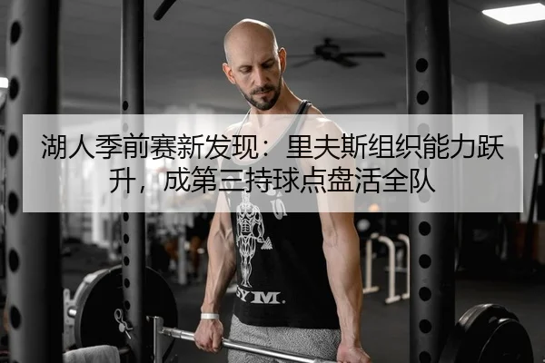 湖人季前赛新发现：里夫斯组织能力跃升，成第三持球点盘活全队
